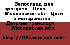 Велосипед для прогулок › Цена ­ 4 000 - Московская обл. Дети и материнство » Детский транспорт   . Московская обл.